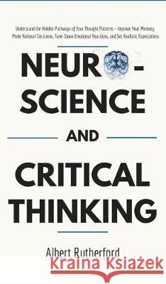 Neuroscience and Critical Thinking: Understand the Hidden Pathways of Your Thought Patterns- Improve Your Memory, Make Rational Decisions, Tune Down E Rutherford Albert 9781951385057 Dorottya Zita Varga - książka