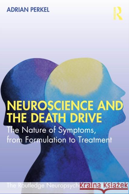 Neuroscience and the Death Drive: The Nature of Symptoms, from Formulation to Treatment Adrian Perkel 9781041045885 Routledge - książka