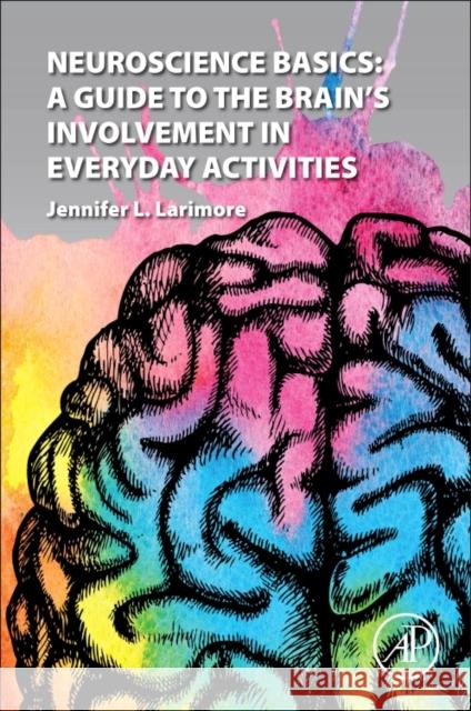 Neuroscience Basics: A Guide to the Brain's Involvement in Everyday Activities Jennifer L. Larimore 9780128110164 Academic Press - książka