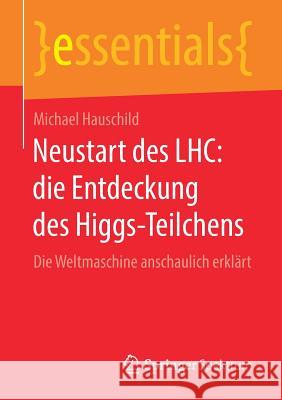 Neustart Des Lhc: Die Entdeckung Des Higgs-Teilchens: Die Weltmaschine Anschaulich Erklärt Hauschild, Michael 9783658230852 Springer Spektrum - książka