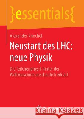 Neustart Des Lhc: Neue Physik: Die Teilchenphysik Hinter Der Weltmaschine Anschaulich Erklärt Alexander Knochel 9783658139063 Springer Spektrum - książka