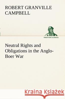 Neutral Rights and Obligations in the Anglo-Boer War Robert Granville Campbell 9783849150839 Tredition Classics - książka