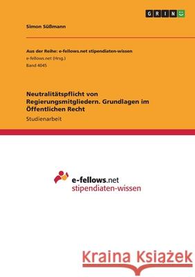 Neutralitätspflicht von Regierungsmitgliedern. Grundlagen im Öffentlichen Recht Süßmann, Simon 9783346565334 Grin Verlag - książka