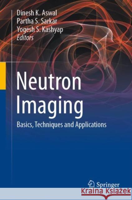 Neutron Imaging: Basics, Techniques and Applications Dinesh K. Aswal Partha S. Sarkar Yogesh S. Kashyap 9789811662720 Springer - książka