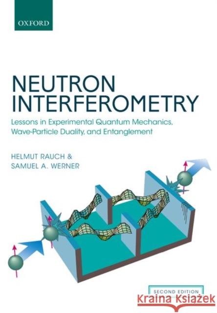Neutron Interferometry: Lessons in Experimental Quantum Mechanics, Wave-Particle Duality, and Entanglement Helmut Rauch Samuel A. Werner 9780198809814 Oxford University Press, USA - książka