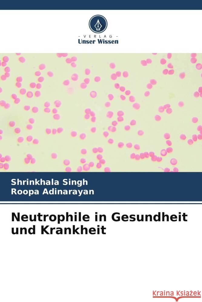 Neutrophile in Gesundheit und Krankheit Singh, Shrinkhala, Adinarayan, Roopa 9786206534020 Verlag Unser Wissen - książka