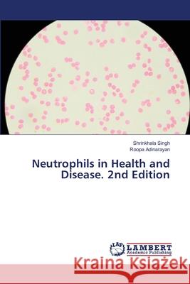Neutrophils in Health and Disease. 2nd Edition Singh, Shrinkhala, Adinarayan, Roopa 9786208461119 LAP Lambert Academic Publishing - książka