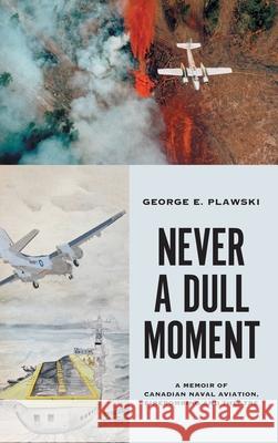 Never a Dull Moment: A Memoir of Canadian Naval Aviation, Firebombing and Theatre George E. Plawski 9781525560842 FriesenPress - książka