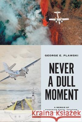 Never a Dull Moment: A Memoir of Canadian Naval Aviation, Firebombing and Theatre George E. Plawski 9781525560859 FriesenPress - książka