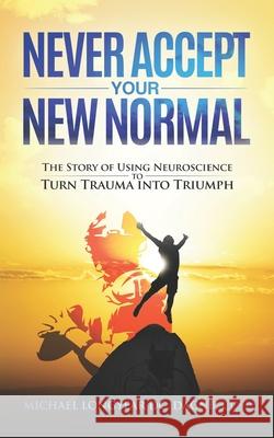 Never Accept Your New Normal: The Story of Using Neuroscience to Turn Trauma in Triumph Michael Agostino Longyear 9781735977300 Loubaids L.L.C. - książka