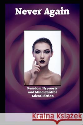 Never Again: Femdom Hypnosis and Mind Control Micro-Fiction S. B 9781731084545 Independently Published - książka