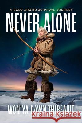 Never Alone: A Solo Arctic Survival Journey Woniya Dawn Thibeault Gregg Segal Nathan B Peltier 9781960303011 Timeless Ways - książka