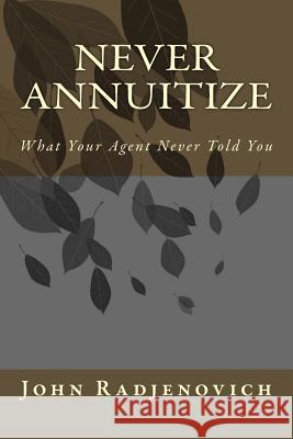 Never Annuitize: What Your Agent Never Told You John Radjenovic 9780692370810 J Namdar Publishing - książka