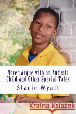 Never Argue with an Autistic Child and Other Special Tales Stacie D. Wyatt 9781479149865 Createspace - książka