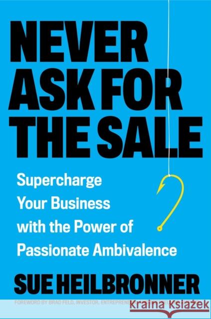 Never Ask for the Sale: Supercharge Your Business with the Power of Passionate Ambivalence Sue Heilbronner 9780306836237 Balance - książka