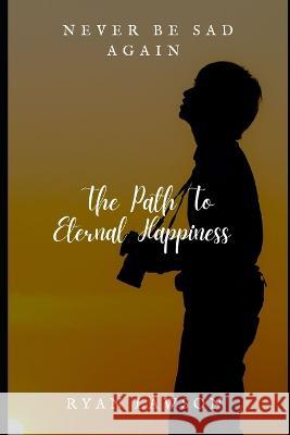 Never Be Sad Again: The Path To Eternal Happiness Ryan Lawson   9798853911871 Independently Published - książka