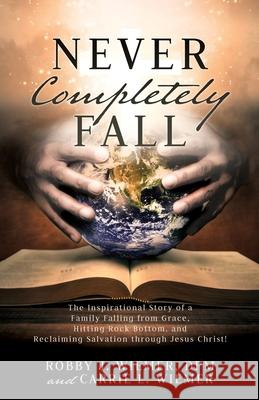 Never Completely Fall: The Inspirational Story of a Family Falling from Grace, Hitting Rock Bottom, and Reclaiming Salvation through Jesus Christ! Dpm Robby Wiemer, Carrie L Wiemer 9781662807015 Xulon Press - książka