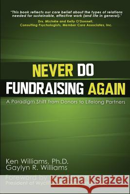 Never Do Fundraising Again: A Paradigm Shift from Donors to Life-Long Partners Gaylyn R. Williams Ken William 9781479122332 Createspace - książka