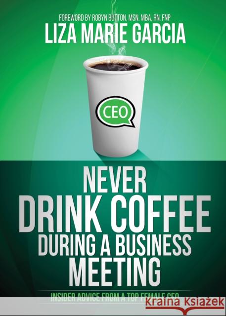 Never Drink Coffee During a Business Meeting: Insider Advice from a Top Female CEO Liza M. Garcia 9781630476489 Morgan James Publishing - książka