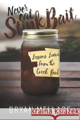 Never Eat Stink Bait: Lessons Learned from the Creek Bank Bryan Mellage 9781733230612 Flat Fish Publishing LLC - książka