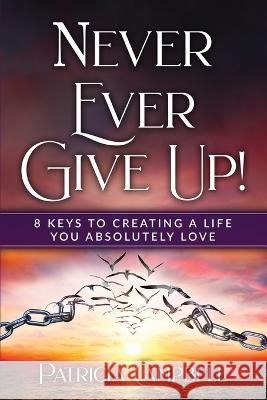 Never Ever Give Up!: 8 Keys to Creating a Life You Absolutely Love(c) Patricia Campbell 9781958405338 Crystallize Coaching - książka