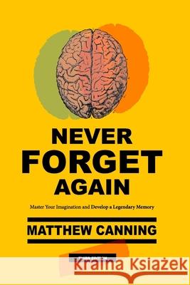 Never Forget Again: Master Your Imagination and Develop a Legendary Memory Matthew Canning 9780615844732 Influxa Media Group - książka