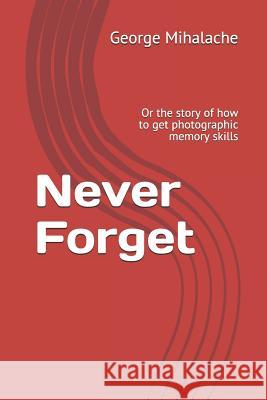Never Forget: Or the Story of How to Get Photographic Memory Skills George Mihalache 9781728939339 Independently Published - książka