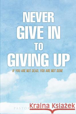 Never Give in to Giving Up Pastor Jack Martin 9781498464130 Xulon Press - książka