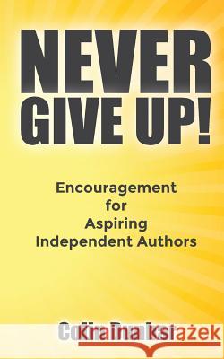 Never Give Up!: Encouragement for Aspiring Independent Authors Colin Dunbar 9780994669940 Colindunbar.com - książka