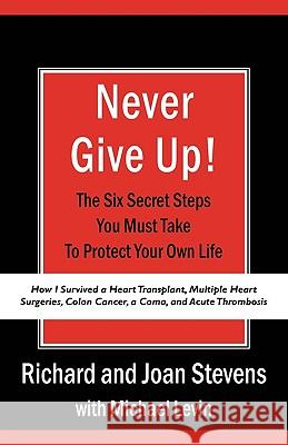 Never Give Up!: How I Survived a Heart Transplant, Multiple Heart Surgeries, Colon Cancer, a Coma, and Acute Thrombosis: The Six Secre Stevens, Richard 9781440119323 iUniverse.com - książka