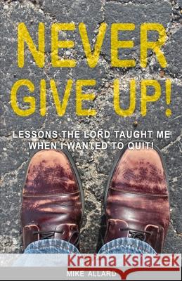 Never Give Up!: Lessons The Lord Taught Me When I Wanted to Quit! Allard, Mike 9781794548824 Independently Published - książka