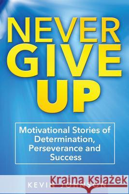 Never Give Up: Motivational Stories of Determination, Perseverance and Success Kevin Johnson 9781530589883 Createspace Independent Publishing Platform - książka