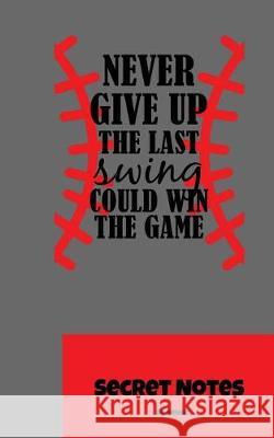 Never Give Up. the Last Swing Could Win the Game - Secret Notes: Perfect Gift for All Baseball Players, Pitcher, Catcher, Coaches, Talent Scouts or Fa Sg- Design 9781727015584 Createspace Independent Publishing Platform - książka