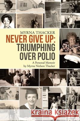 Never Give Up: Triumphing Over Polio: A Personal Memoir By Myrna Nielson Thacker Myrna Thacker 9781684740581 Lulu Publishing Services - książka