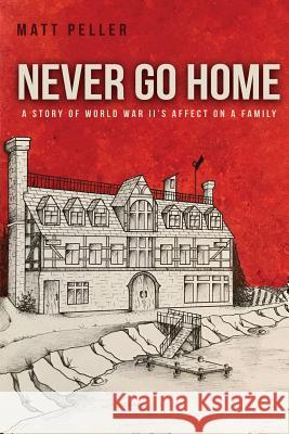 Never Go Home: A Story of World War II's Affect on a Family Matt Peller 9780692147009 Matthew Peller - książka