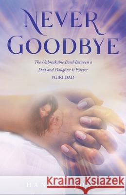 Never Goodbye: The Unbreakable Bond Between a Dad and Daughter Is Forever #Girldad Hannah Joya 9781664202863 WestBow Press - książka