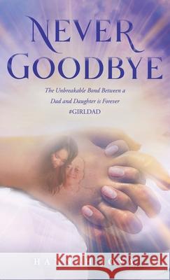 Never Goodbye: The Unbreakable Bond Between a Dad and Daughter Is Forever #Girldad Hannah Joya 9781664202887 WestBow Press - książka