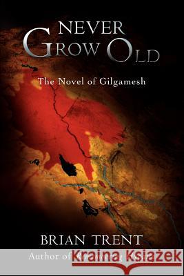 Never Grow Old: The Novel of Gilgamesh Trent, Brian 9780595429837 iUniverse - książka