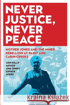 Never Justice, Never Peace: Mother Jones and the Miner Rebellion at Paint and Cabin Creeks Ginny Savage Ayers Lon Kelly Savage Lou Martin 9781946684370 West Virginia University Press - książka