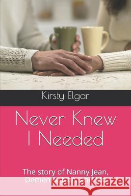 Never Knew I Needed: The story of Nanny Jean, Dementia Nan, and Me Elgar, Kirsty 9781520392561 Independently Published - książka