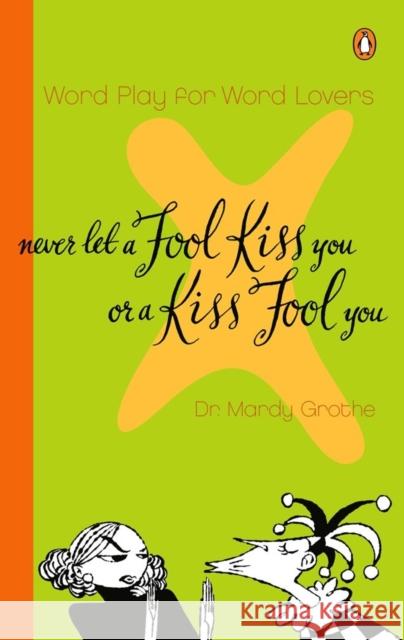 Never Let a Fool Kiss You or a Kiss Fool You: Chiasmus and a World of Quotations That Say What They Mean and Mean What They Say Mardy Grothe 9780142000571 Penguin Books - książka