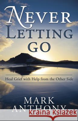 Never Letting Go: Heal Grief with Help from the Other Side Mark Anthony 9780738727219 Llewellyn Publications - książka