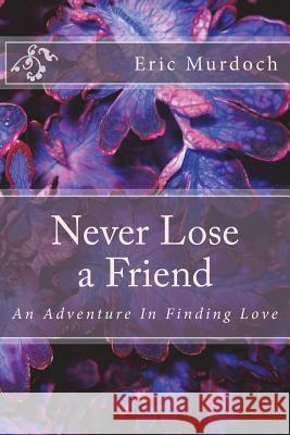 Never Lose a Friend: An Adventure In Finding Love Murdoch, Eric 9781984034212 Createspace Independent Publishing Platform - książka