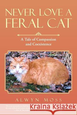 Never Love a Feral Cat: A Tale of Compassion and Coexistence Alwyn Moss 9781480849143 Archway Publishing - książka