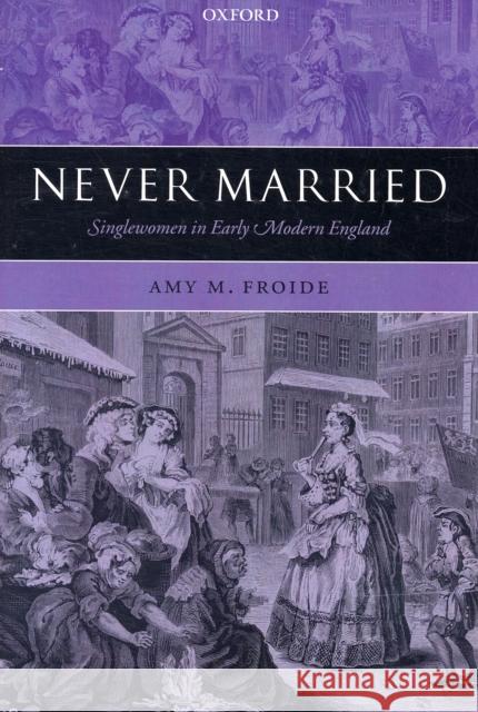 Never Married: Singlewomen in Early Modern England Froide, Amy M. 9780199237623 Oxford University Press, USA - książka