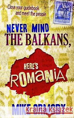 Never Mind the Balkans, Here's Romania Mike Ormsb 9781477465363 Createspace Independent Publishing Platform - książka