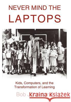 Never Mind the Laptops: Kids, Computers, and the Transformation of Learning Johnstone, Bob 9780595658978 iUniverse - książka