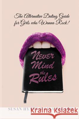 Never Mind the Rules: The Alternative Dating Guide for Girls Who Wanna Rock! Susan Hyatt Lina Lecaro 9780692867716 Generation X Media - książka