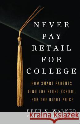 Never Pay Retail for College: How Smart Parents Find the Right School for the Right Price Beth V. Walker 9781619615335 Prussian Press - książka