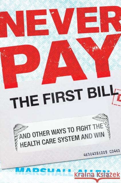 Never Pay the First Bill: And Other Ways to Fight the Health Care System and Win Marshall Allen 9780593190005 Portfolio - książka
